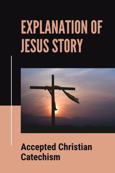 Explanation Of Jesus Story: Accepted Christian Catechism: