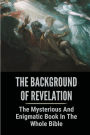 The Background Of Revelation: The Mysterious And Enigmatic Book In The Whole Bible: