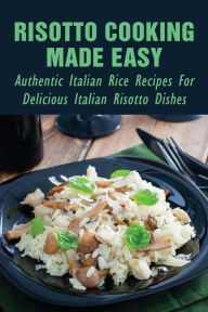 Title: Risotto Cooking Made Easy: Authentic Italian Rice Recipes For Delicious Italian Risotto Dishes:, Author: Ginger Detoma