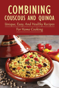 Title: Combining Couscous And Quinoa: Unique, Easy, And Healthy Recipes For Home Cooking:, Author: Jim Olvera