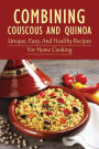 Combining Couscous And Quinoa: Unique, Easy, And Healthy Recipes For Home Cooking: