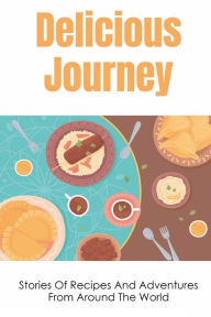 Title: Delicious Journey: Stories Of Recipes And Adventures From Around The World:, Author: Monroe Oz