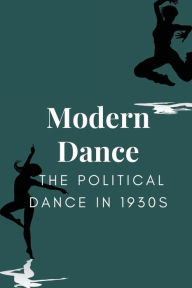 Title: Modern Dance: The Political Dance In 1930s:, Author: Scott Abud