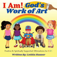 Title: I Am! God's Work of Art: Positive & Spiritually Supported Affirmations for KIDS, Author: Letitia Hauser