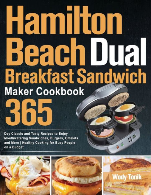 Hamilton Beach Dual Breakfast Sandwich Maker Cookbook: 365-Day Classic and  Tasty Recipes to Enjoy Mouthwatering Sandwiches, Burgers, Omelets and More  Healthy Cooking for Busy People on a Budget by Wody Tonik, Paperback