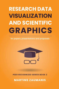 Title: Research Data Visualization and Scientific Graphics: for Papers, Presentations and Proposals, Author: Martins Zaumanis