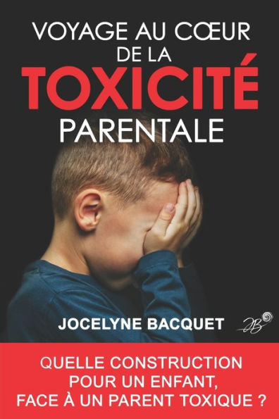 Voyage au cour de la toxicitï¿½ parentale: Quelle construction pour un enfant, face ï¿½ un parent toxique ?