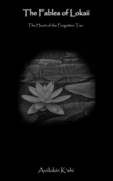 The Fables of Lokaii: The Heart of the Forgotten Tao by Aviilokín K'shi