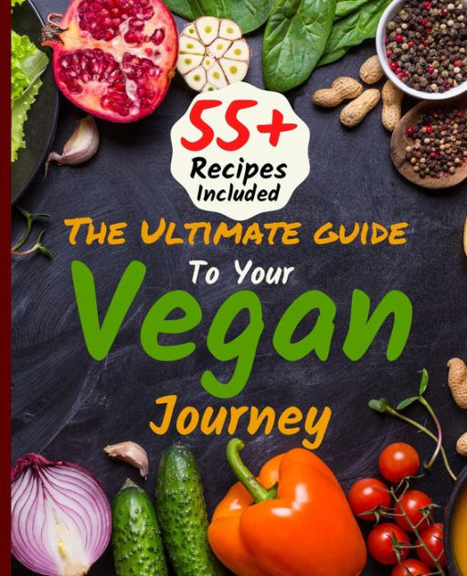 The Ultimate Guide To Your Vegan Journey: The Cookbook Includes 55 ...