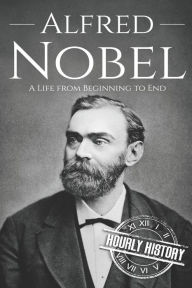 Title: Alfred Nobel: A Life from Beginning to End, Author: Hourly History