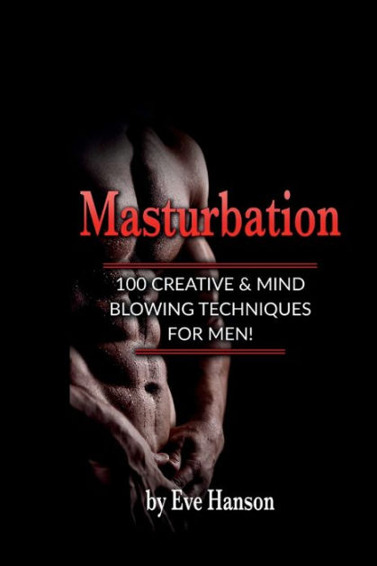 Masturbation 100 Creative And Mindblowing Techniques For Men By Eve Hanson Paperback Barnes 9022