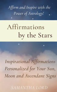 Title: Affirmations by the Stars: Inspirational Affirmations Personalized for Your Sun, Moon and Ascendant Signs, Author: Samantha Lord