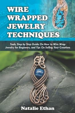 Wire Wrap Jewelry: The Ultimate step by step Guide to making wire wrapped  rings, pendants, earrings, bracelets; learn amazing techniques (Paperback)