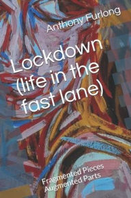 Title: Lockdown (life in the fast lane): Fragmented Pieces Augmented Parts, Author: Anthony Edward Furlong