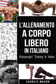 Title: L'Allenamento a Corpo Libero In italiano/ Bodyweight Training In Italian, Author: Charlie Mason
