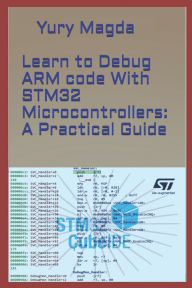 Title: Learn to Debug ARM code With STM32 Microcontrollers: A Practical Guide, Author: Yury Magda