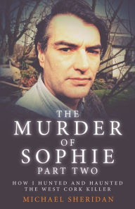 Title: The Murder of Sophie Part 2: How I Hunted and Haunted the West Cork Killer, Author: Michael Sheridan