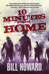 Title: 10 Minutes from Home: A Post-Apocalyptic Love Story, Author: Bill Howard