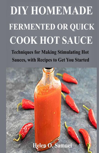 Diy Homemade Fermented Or Quick Cook Hot Sauce Techniques For Making 