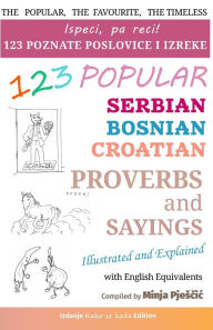 Title: 123 Popular Serbian - Bosnian - Croatian Proverbs and Sayings with English Equivalents, Illustrated and Explained: Ispeci, pa reci! 123 poznate narodne poslovice i izreke, Author: Minja Pjesčic