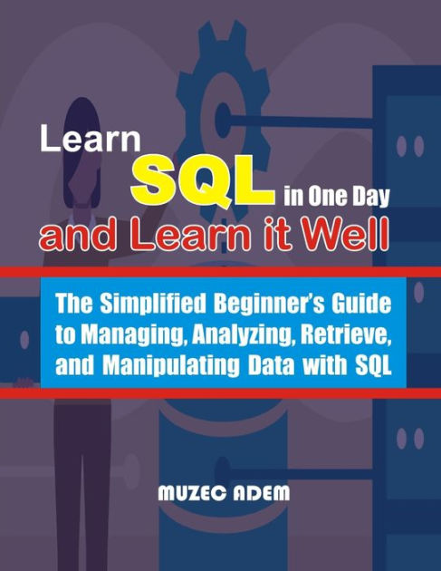 Learn SQL In One Day And Learn It Well: The Simplified Beginner's Guide ...