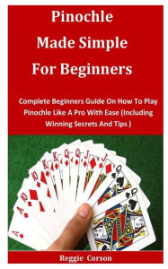 Title: Pinochle Made Simple for Beginners: Complete Beginners Guide On How To Play Pinochle Like A Pro With Ease (Including Winning Secrets And Tips ), Author: Reggie Corson