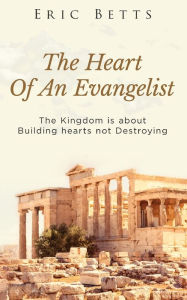 Title: The Heart Of Evangelist: The Kingdom Is About Building Not Destroying, Author: Eric Mitchell Betts