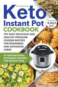 Title: Keto Instant Pot Cookbook: 87 Inspirational Ketogenic Recipes for Weight Loss. Try Easy Delicious and Healthy Pressure Cooker Recipes for Beginners and Advanced Users, Author: Dr. James Berry