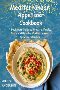 Title: Mediterranean Appetizer Cookbook: A Beginners Guide to Prepare Simple, Tasty and Healthy Mediterranean Appetizer Recipes, Author: Cheryl Anderson