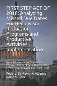 Title: FIRST STEP ACT OF 2018: Analyzing Missed Due Dates For Recidivism Reduction Programs and Productive Activities Implementation: Mock Administrative Request For Implementation Of Early Release Time Credit Incentives, And For Other Relief, Author: Ralph S. Behr