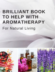 Title: Brilliant Book To Help With Aromatherapy For Natural Living: Keep Track Of Your Favorite Recipes, The Test Blends You Try, Your Inventory, and More Comes With Bonus Recipes, Author: Organize Your Life Books & Planners