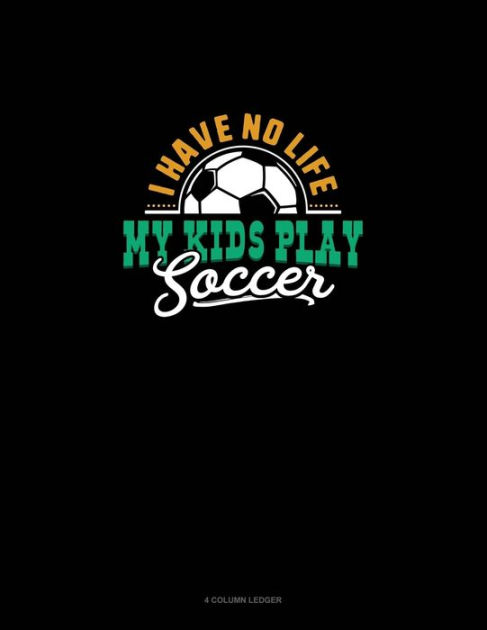 I Have No Life My Kids Play Soccer 4 Column Ledger By Greenyx Publishing Paperback Barnes Noble