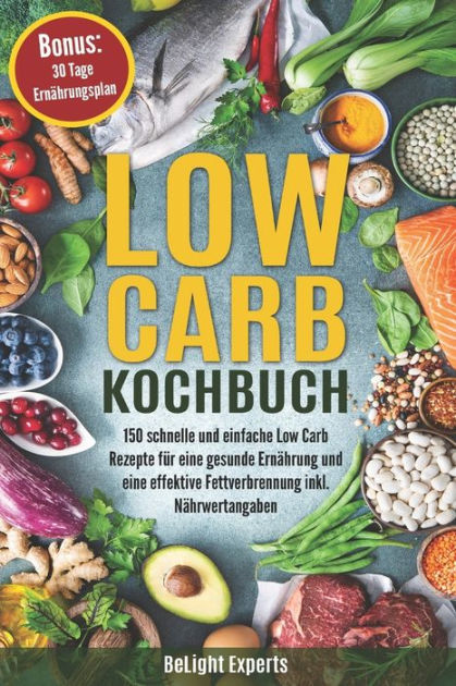 Low Carb Kochbuch 150 Schnelle Und Einfache Low Carb Rezepte Fur Eine Gesunde Ernahrung Und Eine Effektive Fettverbrennung Inkl Nahrwertangaben Bonus 30 Tage Ernahrungsplan By Belight Experts Paperback Barnes Noble