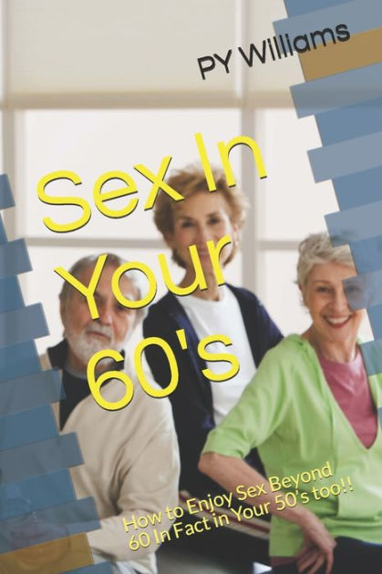 Sex In Your 60s How To Enjoy Sex Beyond 60 In Fact In Your 50s Too 