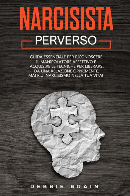 Narcisista Perverso Guida Essenziale Per Riconoscere Il Manipolatore Affettivo E Acquisire Le Tecniche Per Liberarsi Da Una Relazione Tossica Mai Piu Narcisismo Nella Tua Vita By Debbie Brain Paperback Barnes