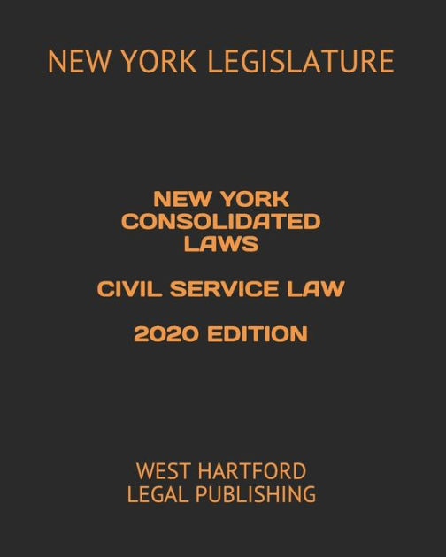 NEW YORK CONSOLIDATED LAWS CIVIL SERVICE LAW 2020 EDITION WEST HARTFORD LEGAL PUBLISHING by NEW