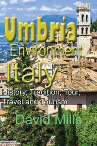 Title: Umbria Environment, Italy: History, Tradition, Tour, Travel and Tourism, Author: David Mills