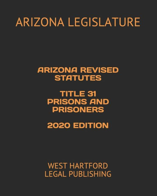 ARIZONA REVISED STATUTES TITLE 31 PRISONS AND PRISONERS 2020 EDITION