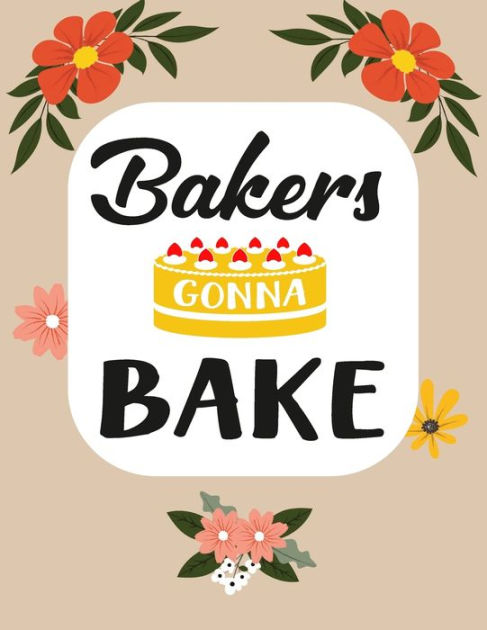 Bakers Gonna Bake - Create Your Own Cookbook: Blank Recipe Journal