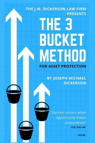 Title: The 3 Bucket Method for Asset Protection, Author: Joseph Michael Dickerson