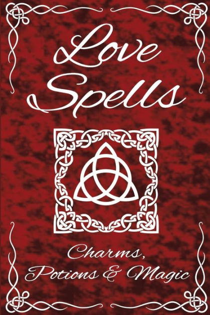 Love Spells Potions Magic Charms Rituals The Ultimate Guide To Attracting Love Passion Sex