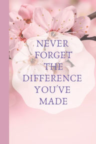 Title: Never Forget The Difference You've Made: An Inspiring Retirement & Appreciation Gift for Professionals and Women Who Have Made a positive and big Impact on People's Lives., Author: quote line journal Publishing