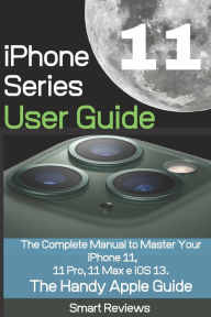 Title: iPhone 11 Series User Guide: The Complete Manual to Master Your iPhone 11, 11 Pro, 11 Max and iOS 13. The Handy Apple Guide, Author: Smart Reviewer