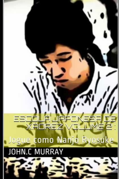 Escola Japonesa de Xadrez volume 2: : Jogue como Nanjo Ryosuke by John.C  Murray, Paperback