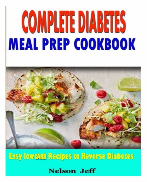 Complete Diabetes Meal Prep Cookbook Easy Low Carb Recipes To Reverse