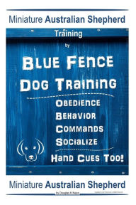 Title: Miniature Australian Shepherd Training By Blue Fence Dog Training, Obedience - Behavior, Commands - Socialize, Hand Cues Too! Miniature Australian Shepherd, Author: Douglas K Naiyn