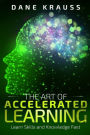 The Art of Accelerated Learning: Learn Skills and Knowledge Fast