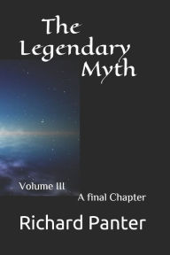 Title: The Legendary Myth: Volume III A final chapter, Author: Richard Alexander Panter