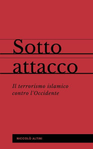 Title: Sotto attacco: Il terrorismo islamico contro l'Occidente, Author: Niccolò Altini