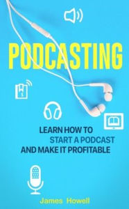 Title: Podcasting: Learn How to Start a Podcast and Make It Profitable, Author: James Howell